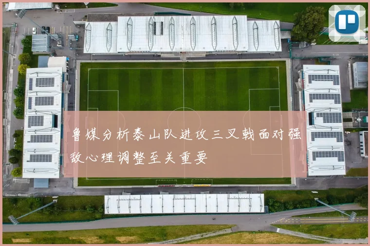 鲁媒分析泰山队进攻三叉戟面对强敌心理调整至关重要