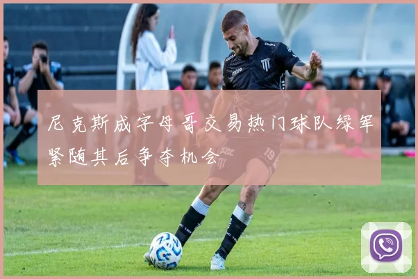 尼克斯成字母哥交易热门球队绿军紧随其后争夺机会