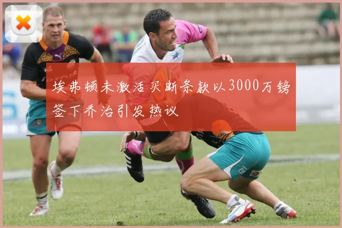 埃弗顿未激活买断条款以3000万镑签下乔治引发热议