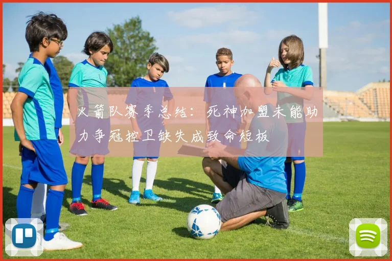火箭队赛季总结：死神加盟未能助力争冠控卫缺失成致命短板