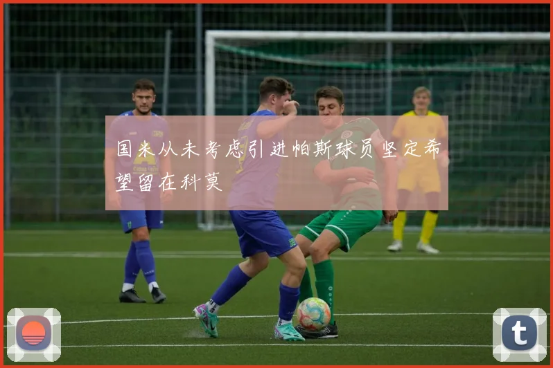 国米从未考虑引进帕斯球员坚定希望留在科莫