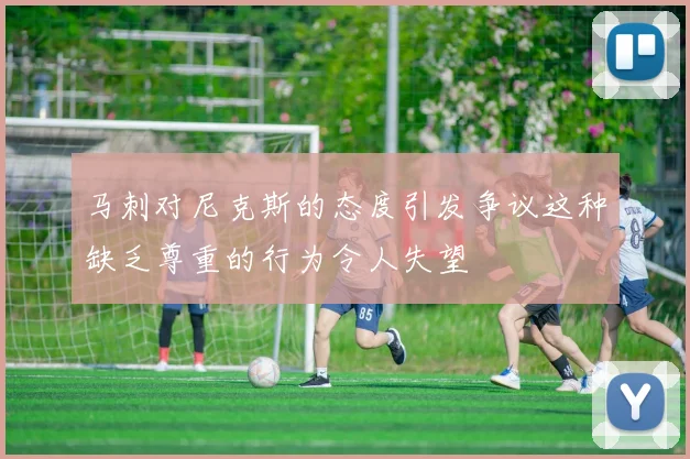 马刺对尼克斯的态度引发争议这种缺乏尊重的行为令人失望