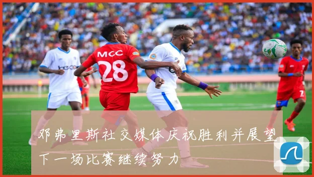 邓弗里斯社交媒体庆祝胜利并展望下一场比赛继续努力